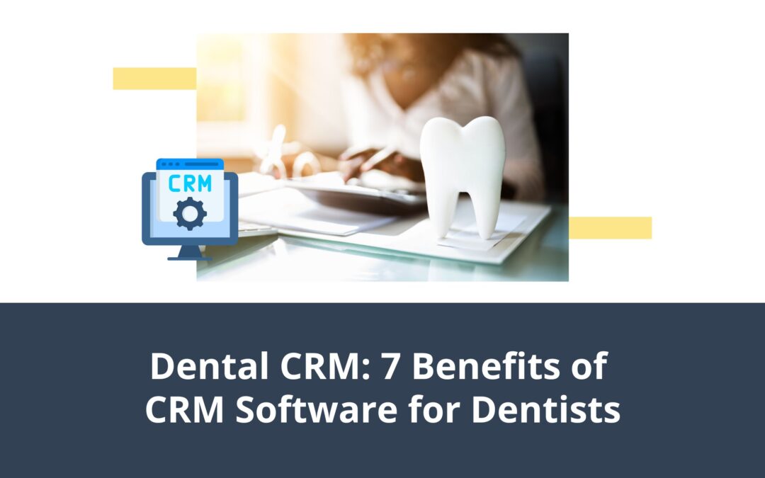 Dental CRM: 7 Benefits of CRM Software for Dentists